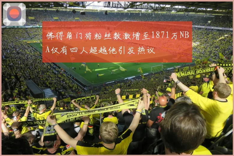 佛得角门将粉丝数激增至1871万NBA仅有四人超越他引发热议