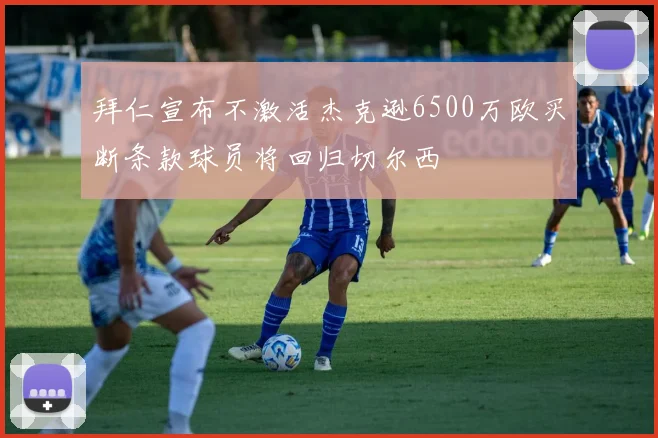 拜仁宣布不激活杰克逊6500万欧买断条款球员将回归切尔西