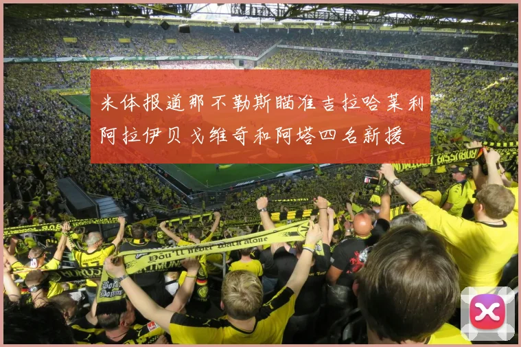 米体报道那不勒斯瞄准吉拉哈莱利阿拉伊贝戈维奇和阿塔四名新援