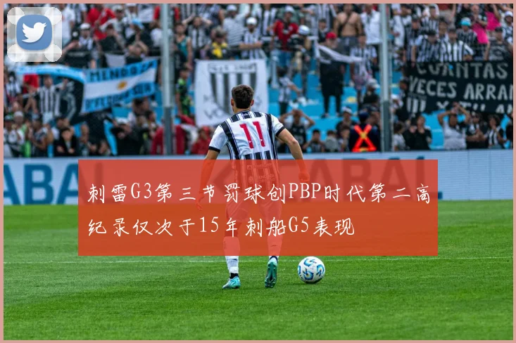 刺雷G3第三节罚球创PBP时代第二高纪录仅次于15年刺船G5表现