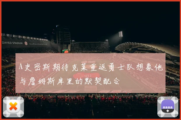 A史密斯期待克莱重返勇士队想象他与詹姆斯库里的默契配合