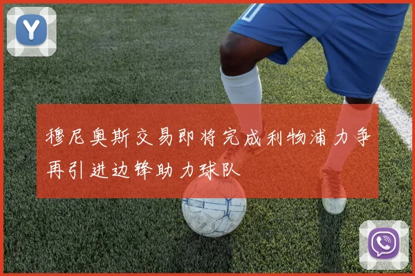 穆尼奥斯交易即将完成利物浦力争再引进边锋助力球队