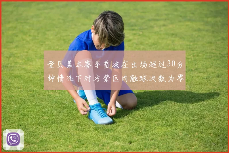 登贝莱本赛季首次在出场超过30分钟情况下对方禁区内触球次数为零