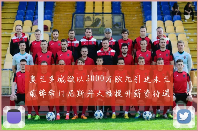 奥兰多城欲以3000万欧元引进米兰前锋希门尼斯并大幅提升薪资待遇