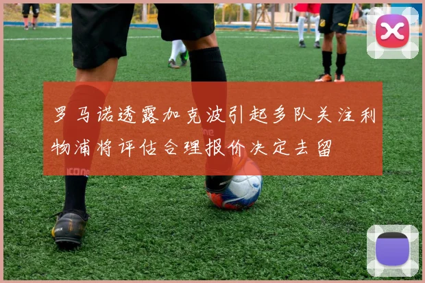 罗马诺透露加克波引起多队关注利物浦将评估合理报价决定去留