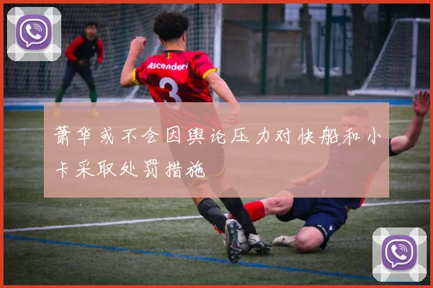 萧华或不会因舆论压力对快船和小卡采取处罚措施