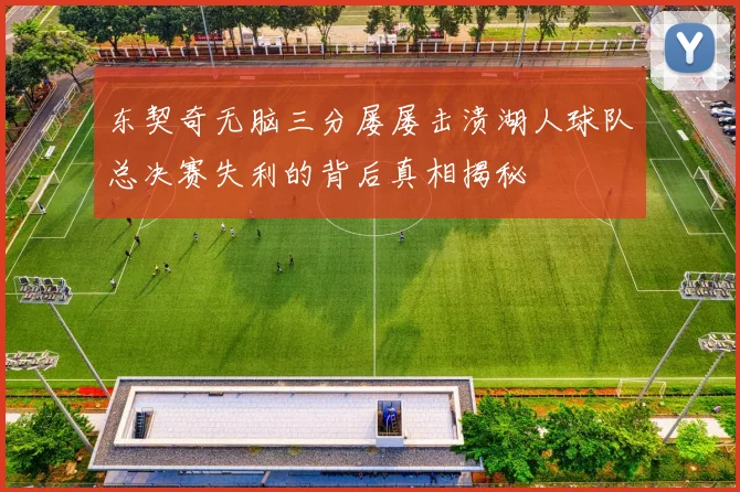 东契奇无脑三分屡屡击溃湖人球队总决赛失利的背后真相揭秘
