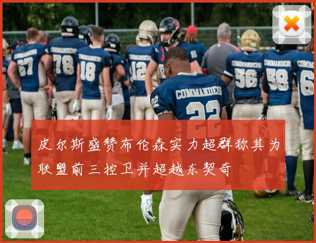 皮尔斯盛赞布伦森实力超群称其为联盟前三控卫并超越东契奇