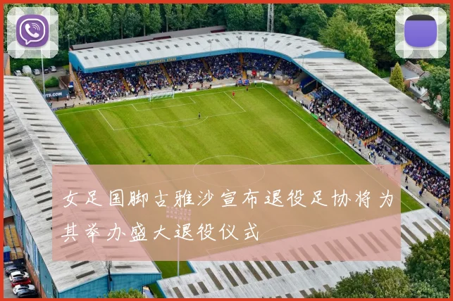 女足国脚古雅沙宣布退役足协将为其举办盛大退役仪式