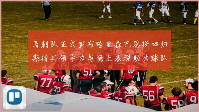 马刺队正式宣布哈里森巴恩斯回归期待其领导力与场上表现助力球队